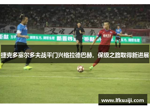 捷克多塞尔多夫战平门兴格拉德巴赫，保级之路取得新进展