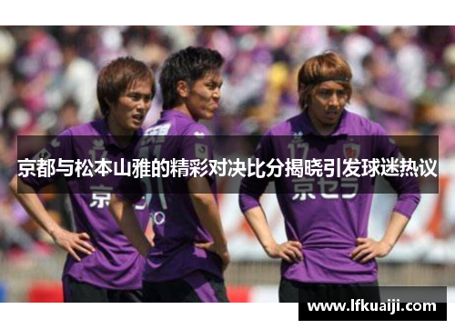 京都与松本山雅的精彩对决比分揭晓引发球迷热议