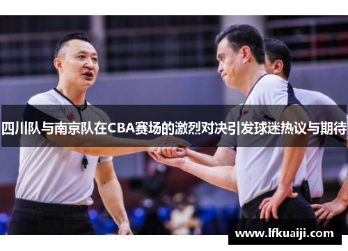 四川队与南京队在CBA赛场的激烈对决引发球迷热议与期待