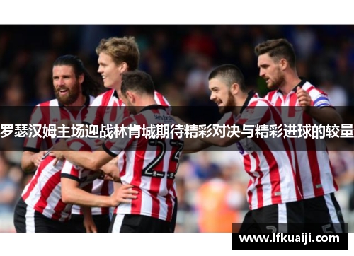 罗瑟汉姆主场迎战林肯城期待精彩对决与精彩进球的较量