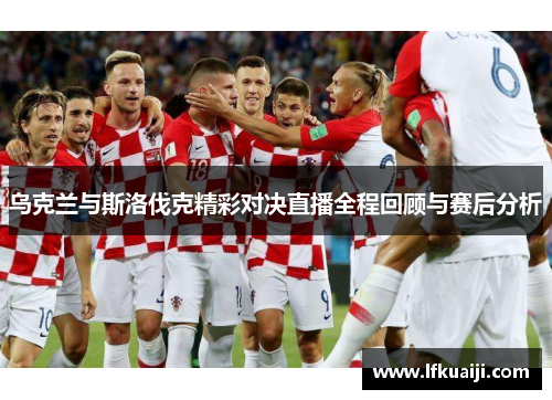 乌克兰与斯洛伐克精彩对决直播全程回顾与赛后分析