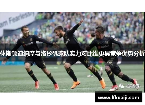 休斯顿迪纳摩与洛杉矶球队实力对比谁更具竞争优势分析