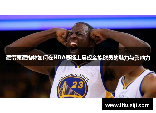 德雷蒙德格林如何在NBA赛场上展现全能球员的魅力与影响力