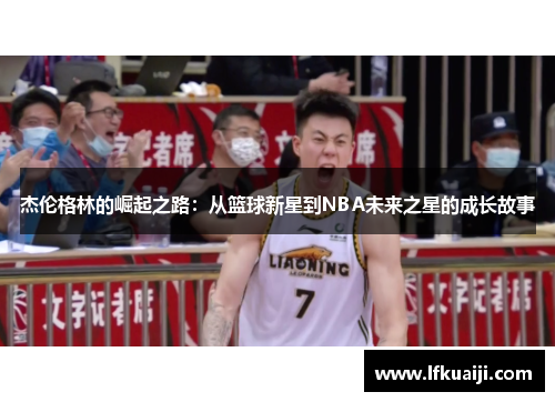 杰伦格林的崛起之路：从篮球新星到NBA未来之星的成长故事