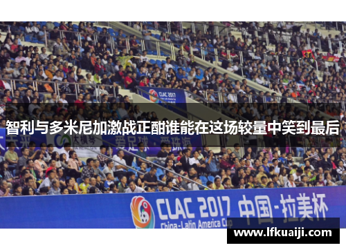 智利与多米尼加激战正酣谁能在这场较量中笑到最后